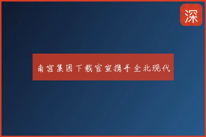 南宫集团下载官宣携手全北现代