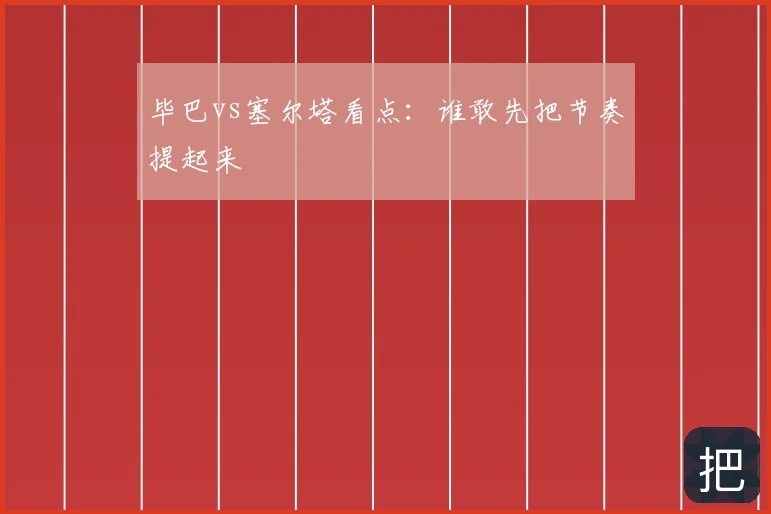 毕巴vs塞尔塔看点：谁敢先把节奏提起来