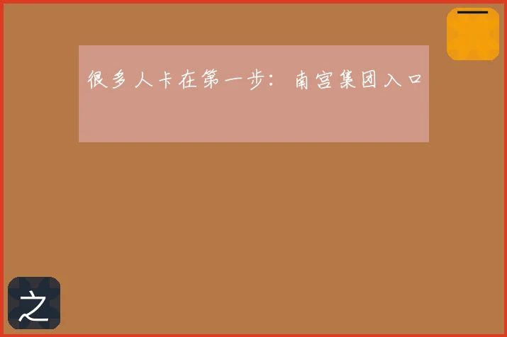 很多人卡在第一步：南宫集团入口