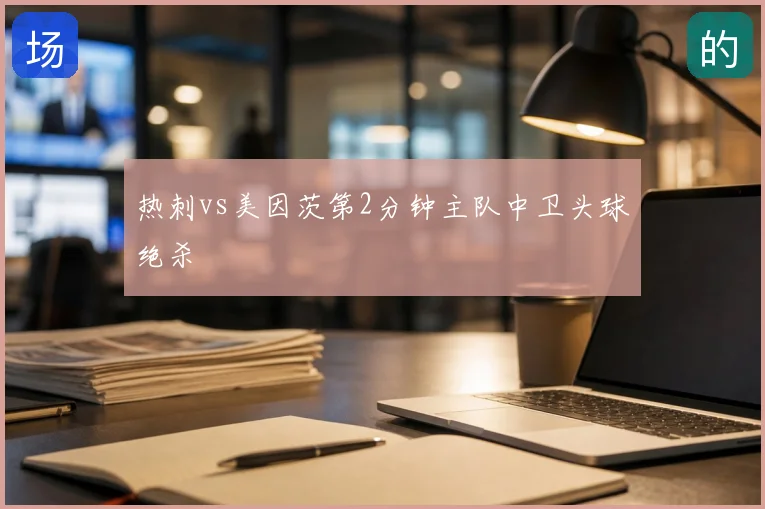 热刺vs美因茨第2分钟主队中卫头球绝杀