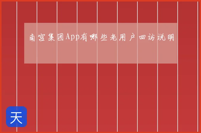 南宫集团App有哪些老用户回访说明