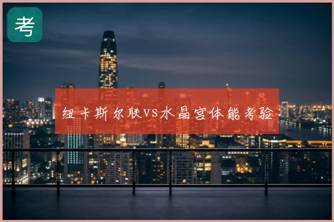 纽卡斯尔联vs水晶宫体能考验